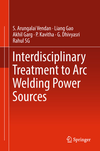 Interdisciplinary Treatment to Arc Welding Power Sources book cover by S. Arungalai Vendan, Liang Gao, Akhil Garg, P. Kavitha, G. Dhivyasri, Rahul SG