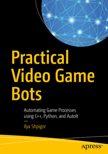 Practical Video Game Bots: Automating Game Processes using C++, Python, and AutoIt book cover by Ilya Shpigor
