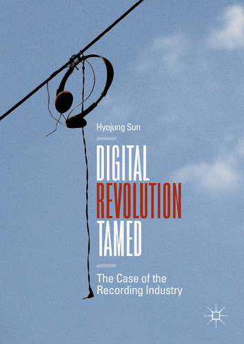 Digital Revolution Tamed: The Case of the Recording Industry book cover by Hyojung Sun