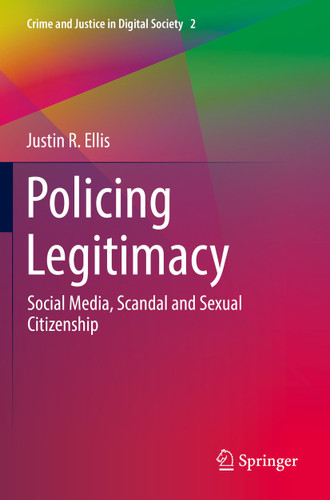 Policing Legitimacy: Social Media, Scandal and Sexual Citizenship (Crime and Justice in Digital Society #2) book cover by Justin R. Ellis
