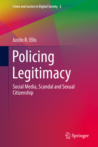 Policing Legitimacy: Social Media, Scandal and Sexual Citizenship (Crime and Justice in Digital Society #2) book cover by Justin R. Ellis