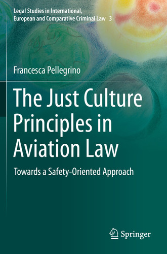 The Just Culture Principles in Aviation Law: Towards a Safety-Oriented Approach (Legal Studies in International, European and Comparative Criminal Law #3) book cover by Francesca Pellegrino