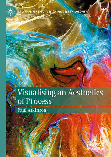 Visualising an Aesthetics of Process (Palgrave Perspectives on Process Philosophy) book cover by Paul Atkinson