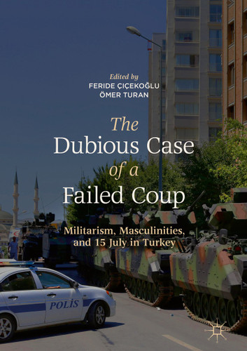 The Dubious Case of a Failed Coup: Militarism, Masculinities, and 15 July in Turkey book cover by 