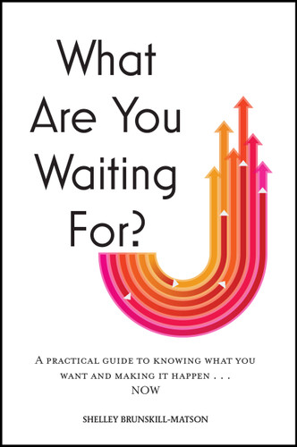 What Are You Waiting For?: A practical guide to knowing what you want and making it happen now book cover by Shelley Brunskill-Matson