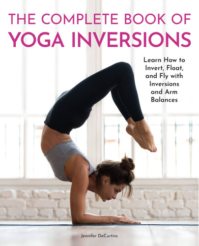 The Complete Book of Yoga Inversions: Learn How to Invert, Float, and Fly with Inversions and Arm Balances book cover by Jennifer DeCurtins