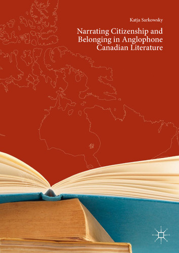 Narrating Citizenship and Belonging in Anglophone Canadian Literature book cover by Katja Sarkowsky
