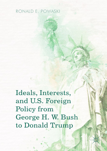 Ideals, Interests, and U.S. Foreign Policy from George H. W. Bush to Donald Trump book cover by Ronald E. Powaski
