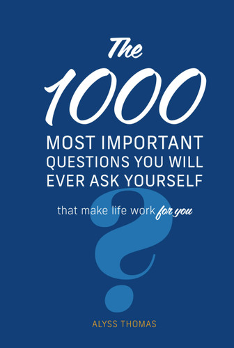 The 1,000 Most Important Questions You Will Ever Ask Yourself: That make life work for you book cover by Alyss Thomas