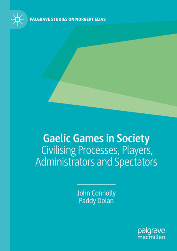 Gaelic Games in Society: Civilising Processes, Players, Administrators and Spectators (Palgrave Studies on Norbert Elias) book cover by John Connolly, Paddy Dolan