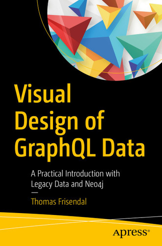 Visual Design of GraphQL Data: A Practical Introduction with Legacy Data and Neo4j book cover by Thomas Frisendal