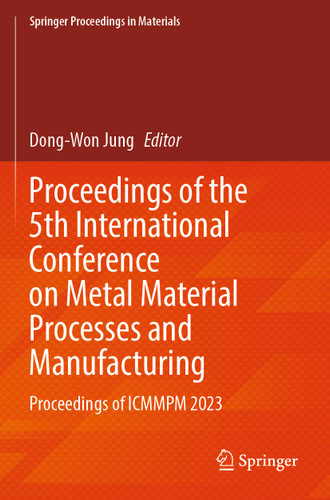 Proceedings of the 5th International Conference on Metal Material Processes and Manufacturing: Proceedings of ICMMPM 2023 (Springer Proceedings in Materials #44) book cover by 