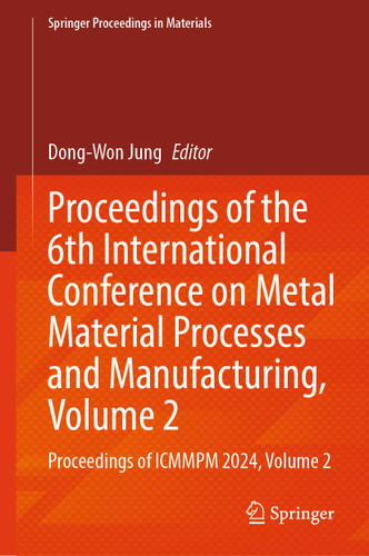 Proceedings of the 6th International Conference on Metal Material Processes and Manufacturing, Volume 2: Proceedings of ICMMPM 2024, Volume 2 (Springer Proceedings in Materials #90) book cover by 