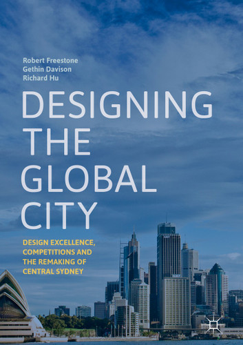 Designing the Global City: Design Excellence, Competitions and the Remaking of Central Sydney book cover by Robert Freestone, Gethin Davison, Richard Hu