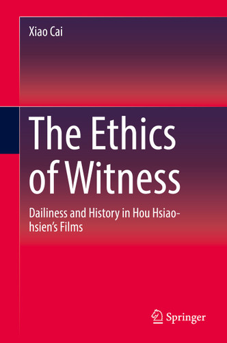 The Ethics of Witness: Dailiness and History in Hou Hsiao-hsien’s Films book cover by Xiao Cai