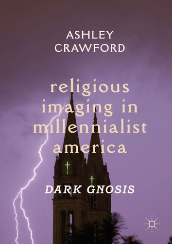 Religious Imaging in Millennialist America: Dark Gnosis book cover by Ashley Crawford