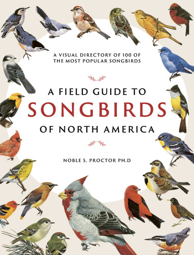 A Field Guide to Songbirds of North America: A Visual Directory of 100 of the Most Popular Songbirds book cover by Noble S. Proctor