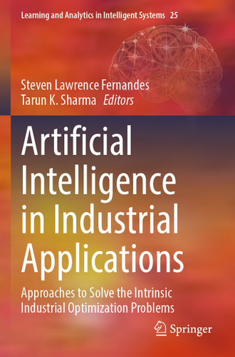 Artificial Intelligence in Industrial Applications: Approaches to Solve the Intrinsic Industrial Optimization Problems (Learning and Analytics in Intelligent Systems #25) book cover by 
