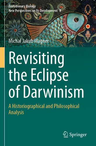 Revisiting the Eclipse of Darwinism: A Historiographical and Philosophical Analysis (Evolutionary Biology – New Perspectives on Its Development #8) book cover by Michał Jakub Wagner