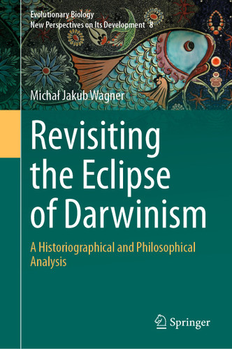 Revisiting the Eclipse of Darwinism: A Historiographical and Philosophical Analysis (Evolutionary Biology – New Perspectives on Its Development #8) book cover by Michał Jakub Wagner