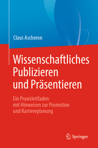 Wissenschaftliches Publizieren und Präsentieren: Ein Praxisleitfaden mit Hinweisen zur Promotion und Karriereplanung book cover by Claus Ascheron