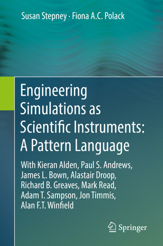 Engineering Simulations as Scientific Instruments: A Pattern Language: With Kieran Alden, Paul S. Andrews, James L. Bown, Alastair Droop, Richard B. Greaves, Mark Read, Adam T. Sampson, Jon Timmis, Alan F.T. Winfield book cover by Susan Stepney, Fiona A.C. Polack