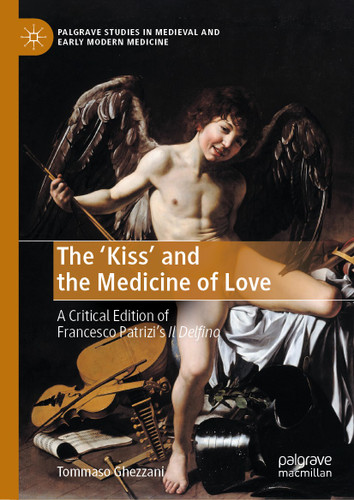 The ‘Kiss’ and the Medicine of Love: A Critical Edition of Francesco Patrizi’s Il Delfino (Palgrave Studies in Medieval and Early Modern Medicine) book cover by Tommaso Ghezzani
