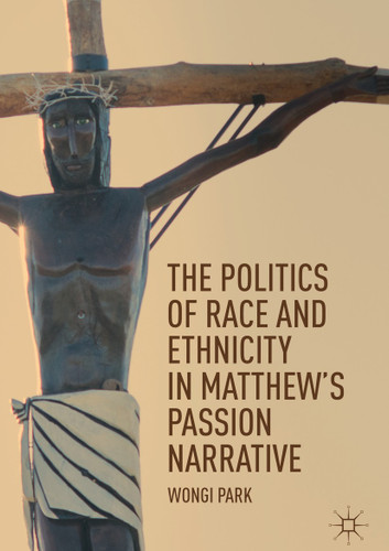 The Politics of Race and Ethnicity in Matthew's Passion Narrative book cover by Wongi Park