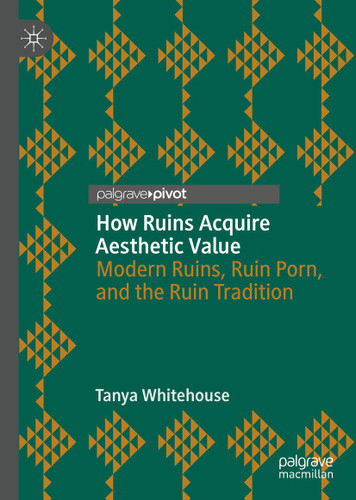 How Ruins Acquire Aesthetic Value: Modern Ruins, Ruin Porn, and the Ruin Tradition book cover by Tanya Whitehouse