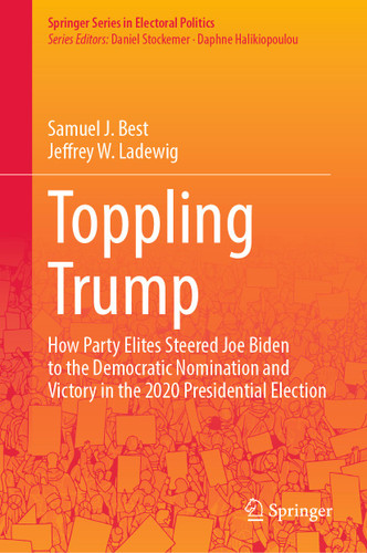 Toppling Trump: How Party Elites Steered Joe Biden to the Democratic Nomination and Victory in the 2020 Presidential Election. (Springer Series in Electoral Politics) book cover by Samuel J. Best, Jeffrey W. Ladewig