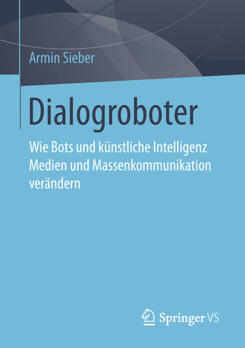 Dialogroboter: Wie Bots und künstliche Intelligenz Medien und Massenkommunikation verändern book cover by Armin Sieber