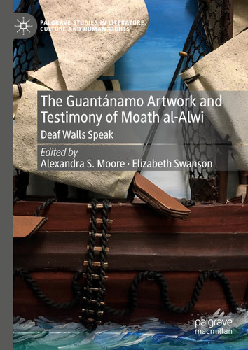 The Guantánamo Artwork and Testimony of Moath Al-Alwi: Deaf Walls Speak (Palgrave Studies in Literature, Culture and Human Rights) book cover by 
