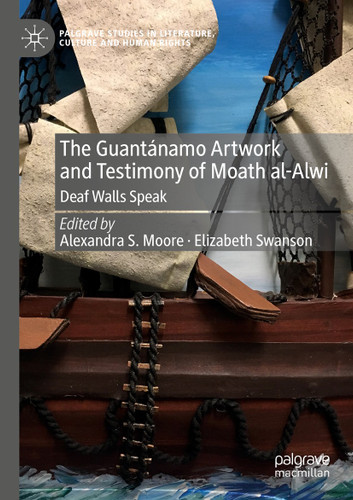 The Guantánamo Artwork and Testimony of Moath Al-Alwi: Deaf Walls Speak (Palgrave Studies in Literature, Culture and Human Rights) book cover by 