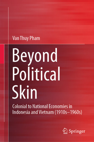 Beyond Political Skin: Colonial to National Economies in Indonesia and Vietnam (1910s-1960s) book cover by Phạm Văn Thuỷ