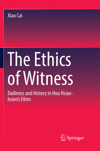The Ethics of Witness: Dailiness and History in Hou Hsiao-hsien’s Films book cover by Xiao Cai