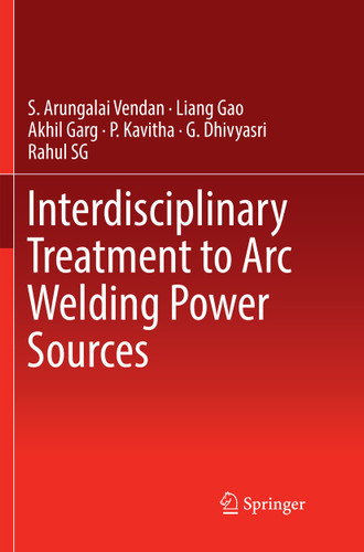 Interdisciplinary Treatment to Arc Welding Power Sources book cover by S. Arungalai Vendan, Liang Gao, Akhil Garg, P. Kavitha, G. Dhivyasri, Rahul SG