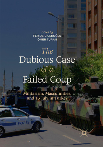 The Dubious Case of a Failed Coup: Militarism, Masculinities, and 15 July in Turkey book cover by 