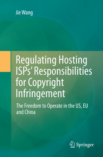 Regulating Hosting ISPs’ Responsibilities for Copyright Infringement: The Freedom to Operate in the US, EU and China book cover by Jie Wang