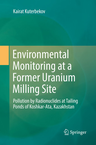 Environmental Monitoring at a Former Uranium Milling Site: Pollution by Radionuclides at Tailing Ponds of Koshkar-Ata, Kazakhstan book cover by Kairat Kuterbekov