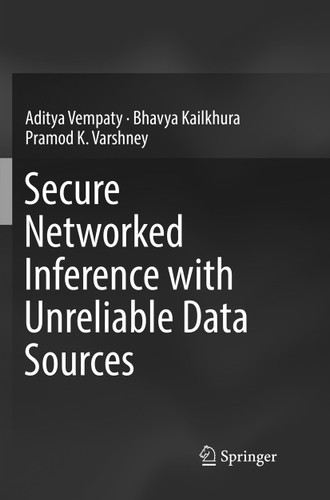 Secure Networked Inference with Unreliable Data Sources book cover by Aditya Vempaty, Bhavya Kailkhura, Pramod K. Varshney