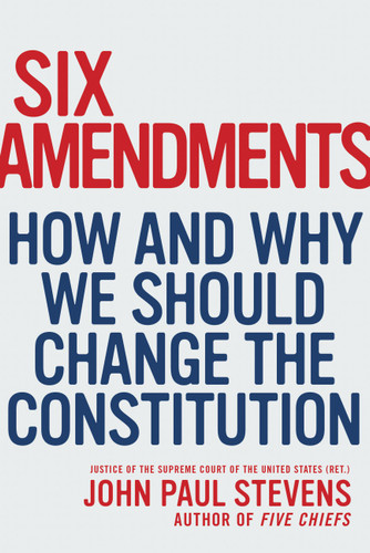 Six Amendments: How and Why We Should Change the Constitution book cover by Justice John Paul Stevens