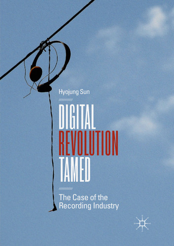 Digital Revolution Tamed: The Case of the Recording Industry book cover by Hyojung Sun