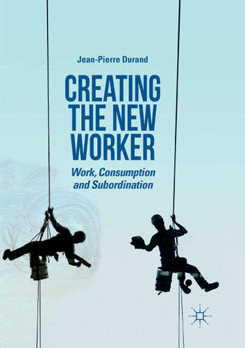 Creating the New Worker: Work, Consumption and Subordination book cover by Jean-Pierre Durand