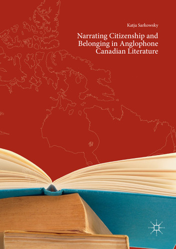 Narrating Citizenship and Belonging in Anglophone Canadian Literature book cover by Katja Sarkowsky