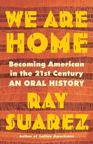 We Are Home: Becoming American in the 21st Century: an Oral History book cover by Ray Suarez