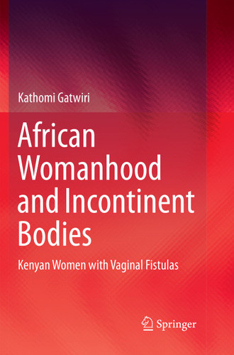 African Womanhood and Incontinent Bodies: Kenyan Women with Vaginal Fistulas book cover by Kathomi Gatwiri
