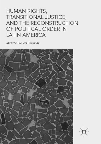 Human Rights, Transitional Justice, and the Reconstruction of Political Order in Latin America book cover by Michelle Frances Carmody