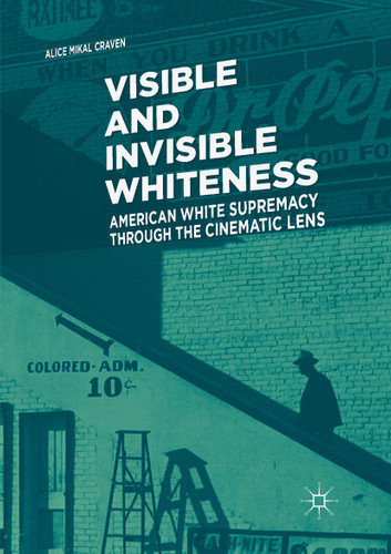 Visible and Invisible Whiteness: American White Supremacy through the Cinematic Lens book cover by Alice Mikal Craven