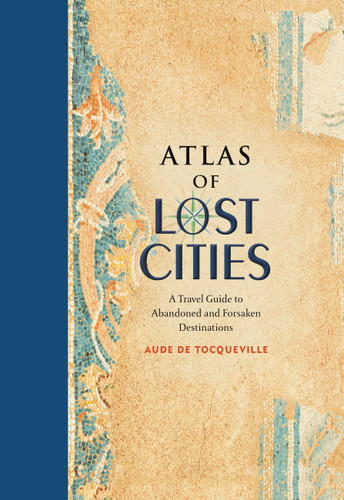 Atlas of Lost Cities: A Travel Guide to Abandoned and Forsaken Destinations book cover by Aude de Tocqueville