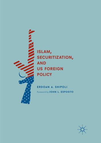 Islam, Securitization, and US Foreign Policy book cover by Erdoan A. Shipoli